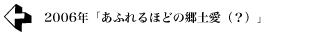 2006年 「あふれるほどの郷土愛（？）」