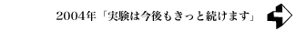 2004年 「実験は今後もきっと続けます」