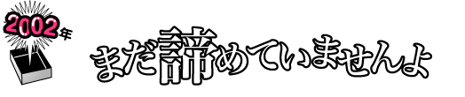 2002年 「まだ諦めていませんよ」