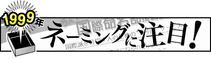 1999年「ネーミングに注目！」