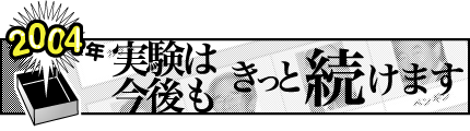 2004年「実験は今後もきっと続けます」