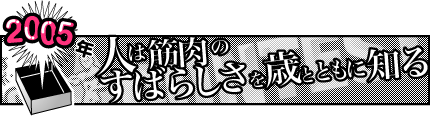 2005年「人は筋肉のすばらしさを年とともに知る」
