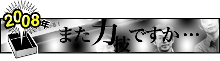 2008年「また力技ですか・・・」